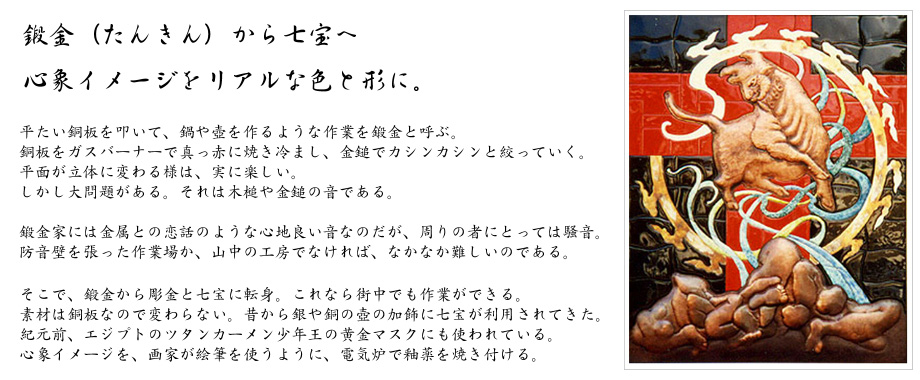 鍛金（たんきん）から七宝へ。心象イメージをリアルな色と形に。